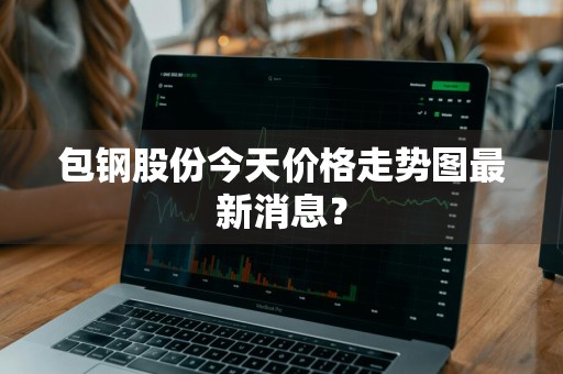 包钢股份今天价格走势图最新消息？