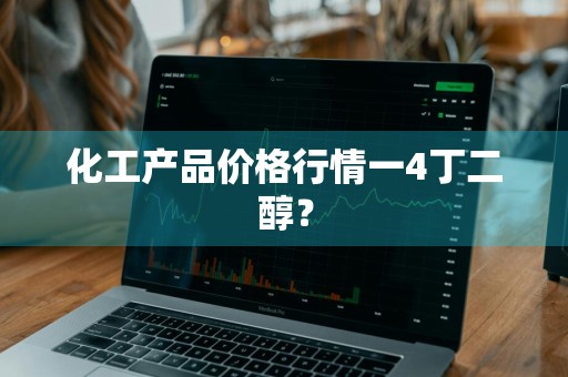化工产品价格行情一4丁二醇?