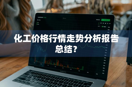 化工价格行情走势分析报告总结?