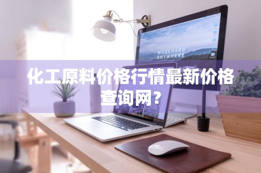 化工原料价格行情最新价格查询网？