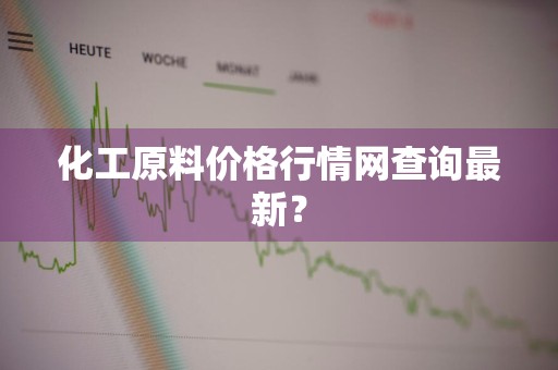 化工原料价格行情网查询最新？