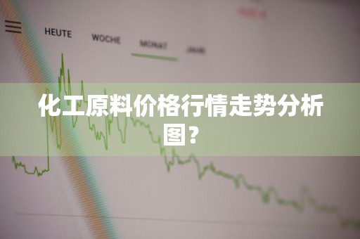 化工原料价格行情走势分析图？