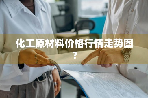 化工原材料价格行情走势图？