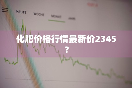 化肥价格行情最新价2345？