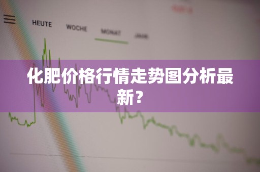 化肥价格行情走势图分析最新？