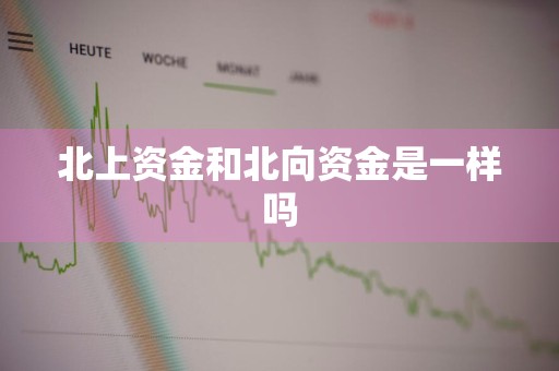 北上资金和北向资金是一样吗