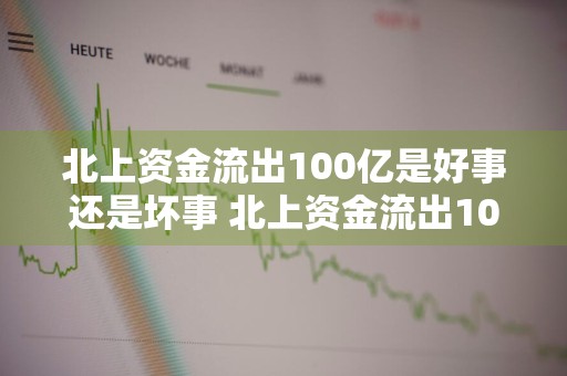 北上资金流出100亿是好事还是坏事 北上资金流出100亿是好事还是坏事啊