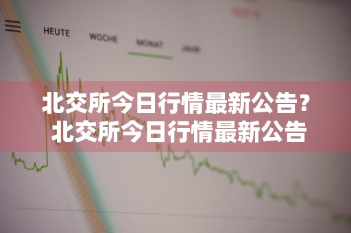 北交所今日行情最新公告？ 北交所今日行情最新公告查询