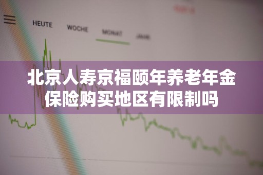 北京人寿京福颐年养老年金保险购买地区有限制吗