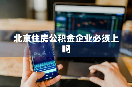 北京住房公积金企业必须上吗