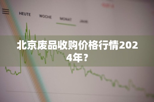 北京废品收购价格行情2024年？