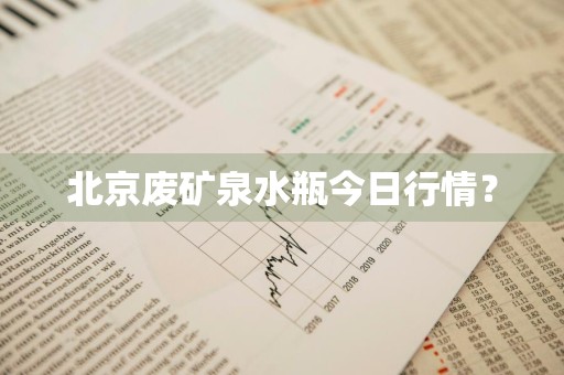 北京废矿泉水瓶今日行情？