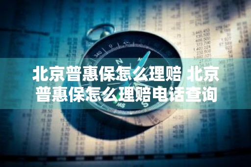 北京普惠保怎么理赔 北京普惠保怎么理赔电话查询