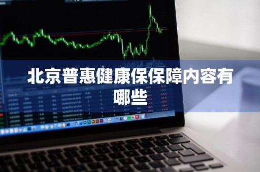 北京普惠健康保保障内容有哪些