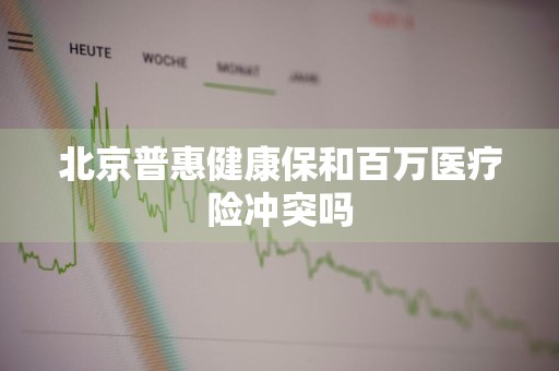 北京普惠健康保和百万医疗险冲突吗