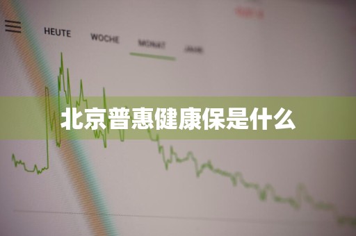 北京普惠健康保是什么