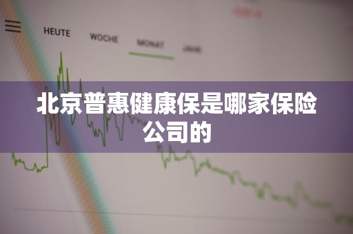 北京普惠健康保是哪家保险公司的