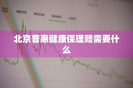 北京普惠健康保理赔需要什么