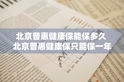 北京普惠健康保能保多久 北京普惠健康保只能保一年吗