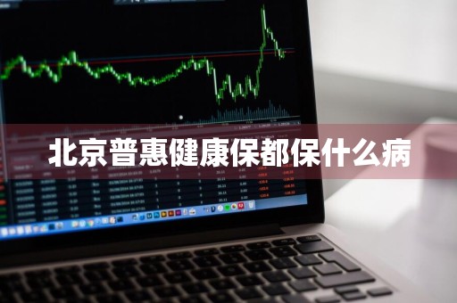 北京普惠健康保都保什么病