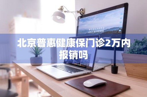 北京普惠健康保门诊2万内报销吗