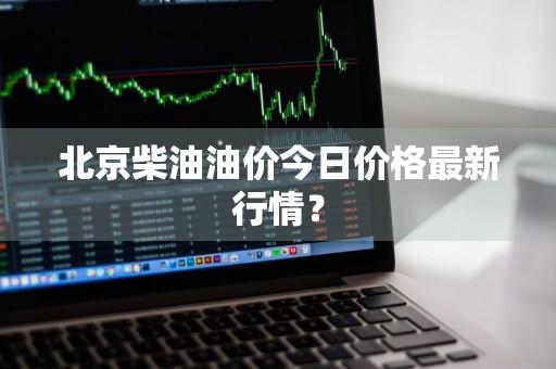 北京柴油油价今日价格最新行情？