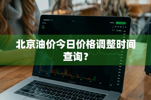 北京油价今日价格调整时间查询？