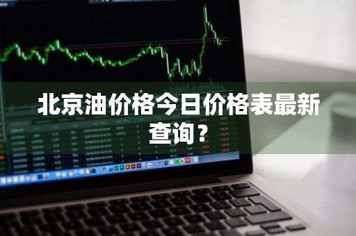 北京油价格今日价格表最新查询？