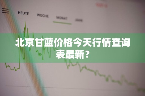 北京甘蓝价格今天行情查询表最新？