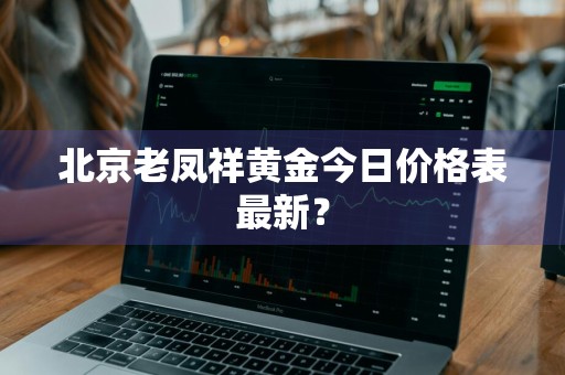 北京老凤祥黄金今日价格表最新？