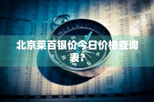 北京菜百银价今日价格查询表？