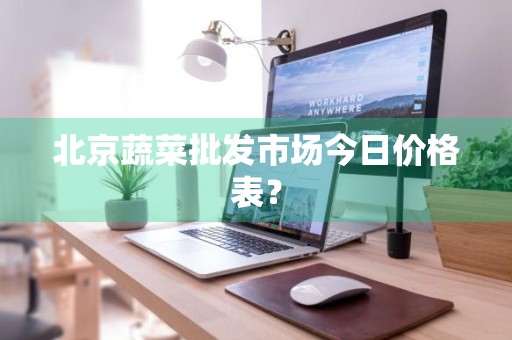 北京蔬菜批发市场今日价格表？
