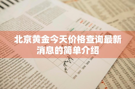 北京黄金今天价格查询最新消息的简单介绍