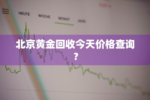 北京黄金回收今天价格查询？