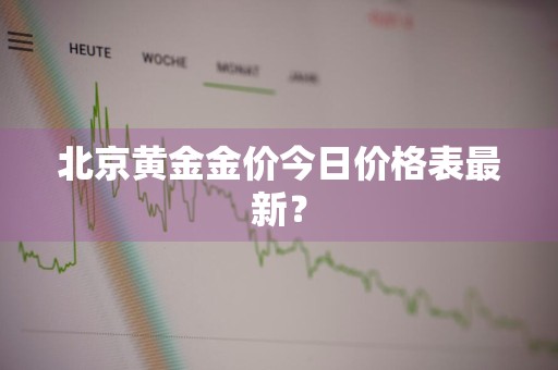 北京黄金金价今日价格表最新？