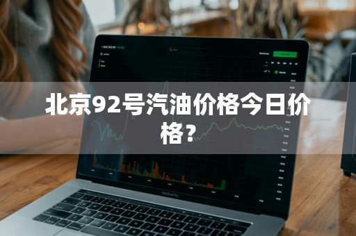 北京92号汽油价格今日价格？