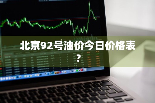 北京92号油价今日价格表？