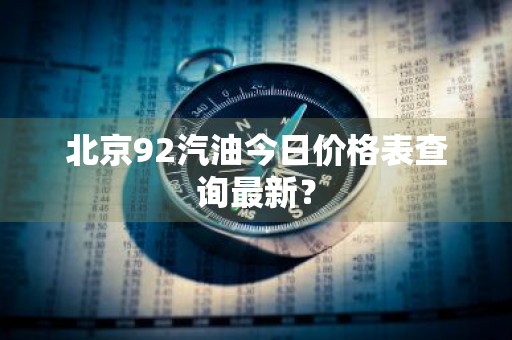 北京92汽油今日价格表查询最新？