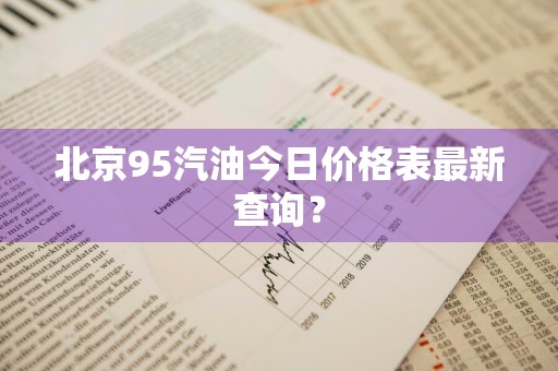 北京95汽油今日价格表最新查询?