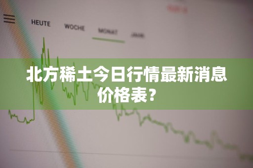 北方稀土今日行情最新消息价格表？
