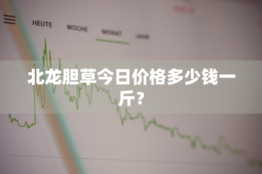北龙胆草今日价格多少钱一斤？