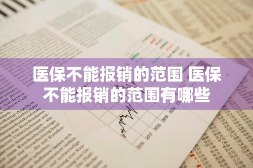 医保不能报销的范围 医保不能报销的范围有哪些