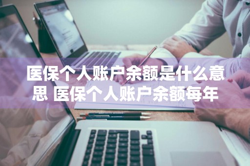 医保个人账户余额是什么意思 医保个人账户余额每年要清零吗