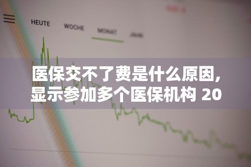 医保交不了费是什么原因,显示参加多个医保机构 2021年医保怎么交不了,出现两个购买机构