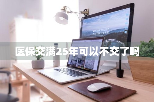 医保交满25年可以不交了吗