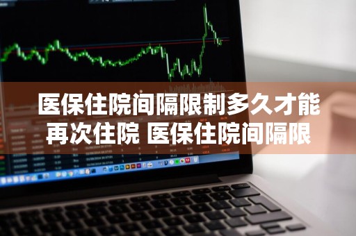 医保住院间隔限制多久才能再次住院 医保住院间隔限制多久才能再次住院报销一样不