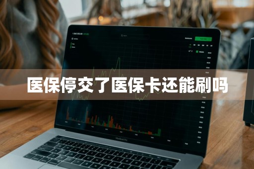 医保停交了医保卡还能刷吗