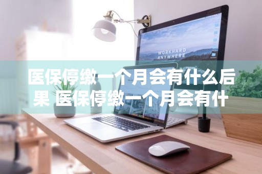 医保停缴一个月会有什么后果 医保停缴一个月会有什么后果自己能缴