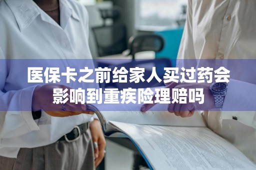医保卡之前给家人买过药会影响到重疾险理赔吗