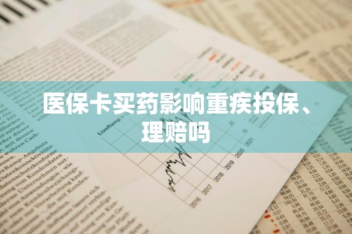 医保卡买药影响重疾投保、理赔吗